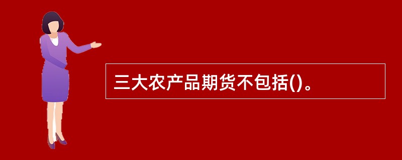 三大农产品期货不包括()。