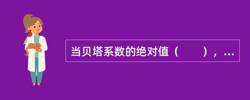 当贝塔系数的绝对值（　　），该投资组合的价格变动幅度比市场更大。