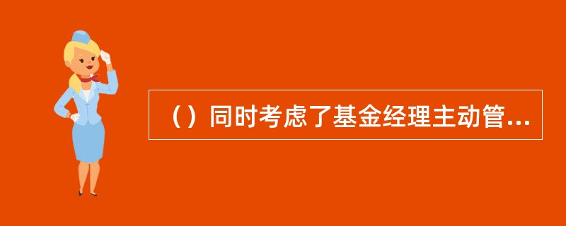 （）同时考虑了基金经理主动管理能力和市场波动情况。