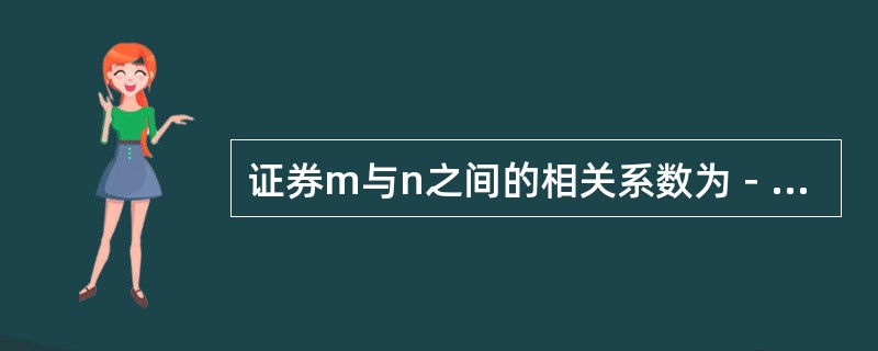 证券m与n之间的相关系数为－0.5，以下说法正确的是（　　）。