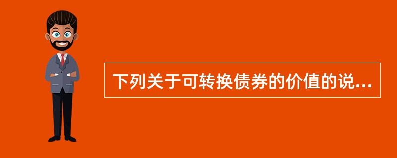 下列关于可转换债券的价值的说法不正确的是（　　）。