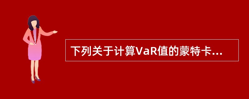 下列关于计算VaR值的蒙特卡洛模拟法的说法中，错误的是（  ）。