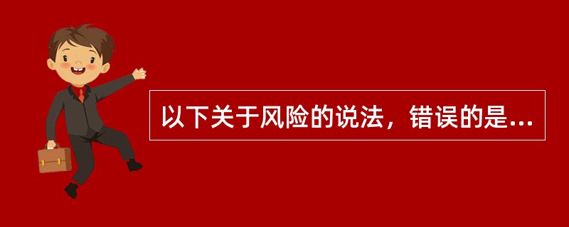 以下关于风险的说法，错误的是（　　）。