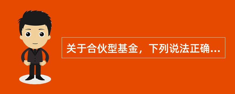 关于合伙型基金，下列说法正确的是（　　）。