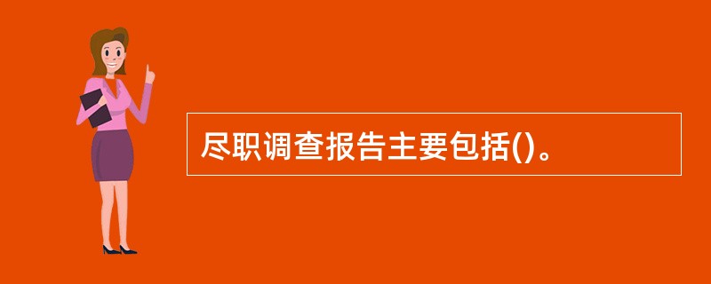 尽职调查报告主要包括()。