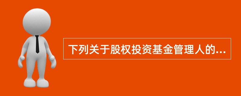 下列关于股权投资基金管理人的说法中，错误的是()。