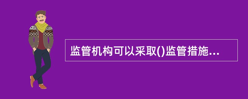 监管机构可以采取()监管措施，确保投资者的合法权益。