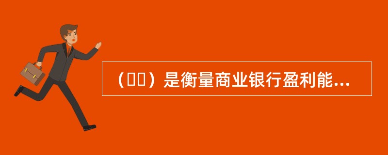 （  ）是衡量商业银行盈利能力与成本控制能力的重要指标。