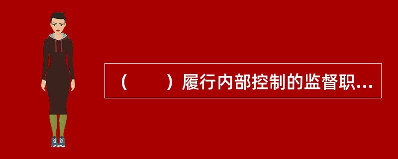 （　　）履行内部控制的监督职能。