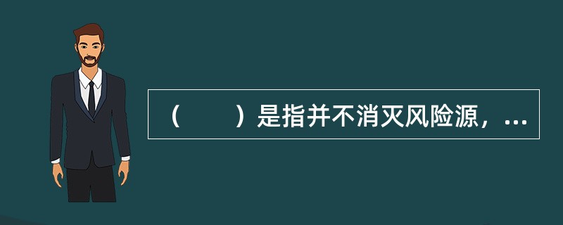 （　　）是指并不消灭风险源，只是风险承担主体改变。