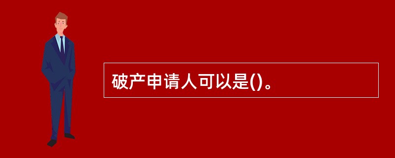 破产申请人可以是()。