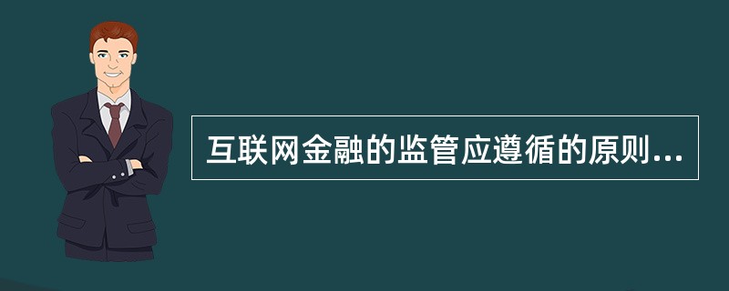 互联网金融的监管应遵循的原则有（  ）。