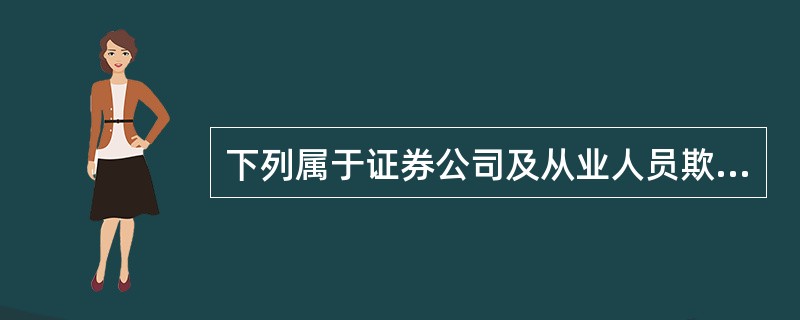 下列属于证券公司及从业人员欺诈客户行为的有（　　）。