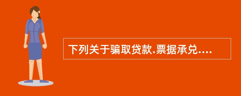 下列关于骗取贷款.票据承兑.金融票证罪与贷款诈骗罪的区别说法正确的有()。