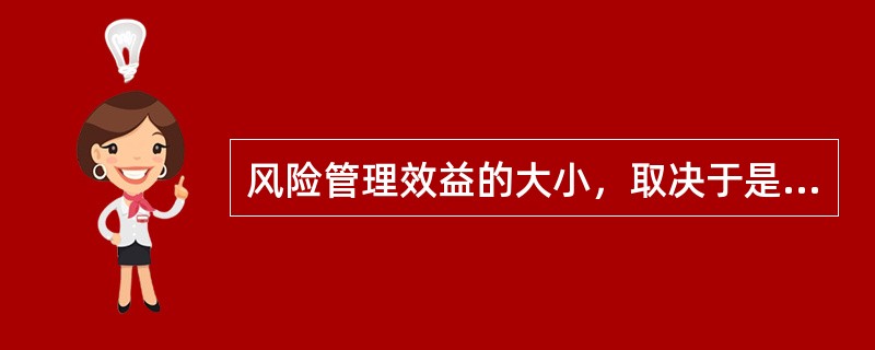 风险管理效益的大小，取决于是否能以最小成本取得最大安全保障，同时在实务中还要考虑风险管理和整体目标是否一致，是否具有()。