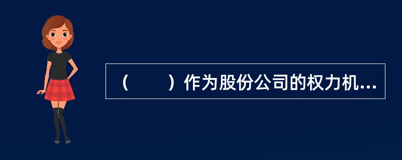 （　　）作为股份公司的权力机构，决定公司战略性的重大问题，选举和更换董事，选举和更换由股东代表出任的监事，决定公司组织变更.解散.清算，修改公司章程等。