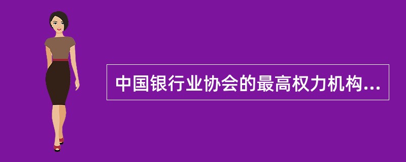 中国银行业协会的最高权力机构是（　　）。