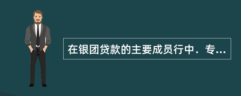 在银团贷款的主要成员行中．专门负责对银团贷款事务管理和协调活动的银行是（  ）。