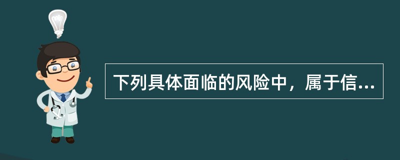 下列具体面临的风险中，属于信用风险的有()。