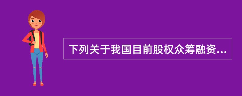 下列关于我国目前股权众筹融资的表述，正确的有（　　）。