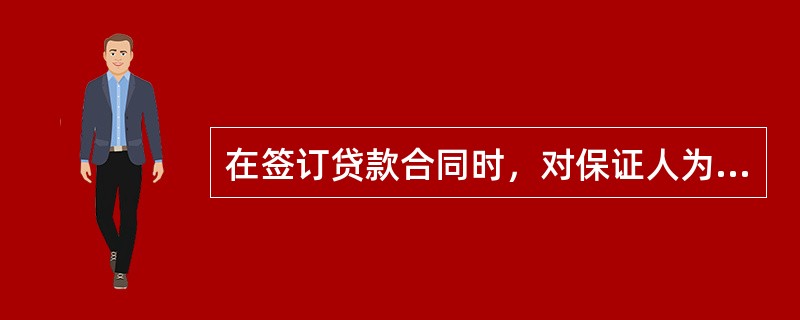 在签订贷款合同时，对保证人为法人的，保证方签字人应为其法定代表人或其授权代理人，而且授权代理人必须提供有效的书面授权文件。（　　）