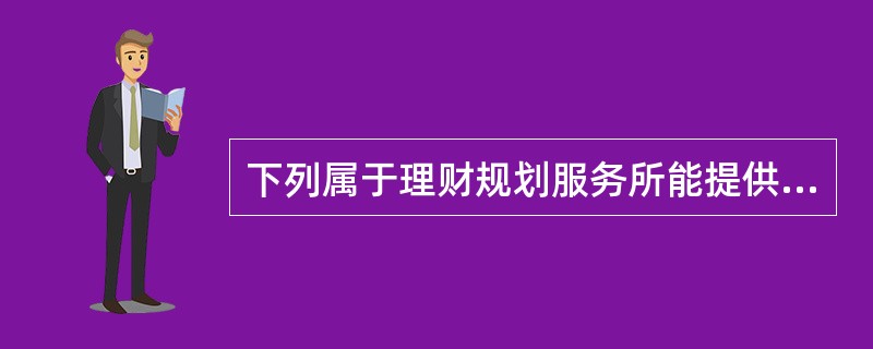 下列属于理财规划服务所能提供的合理规划内容的有()。