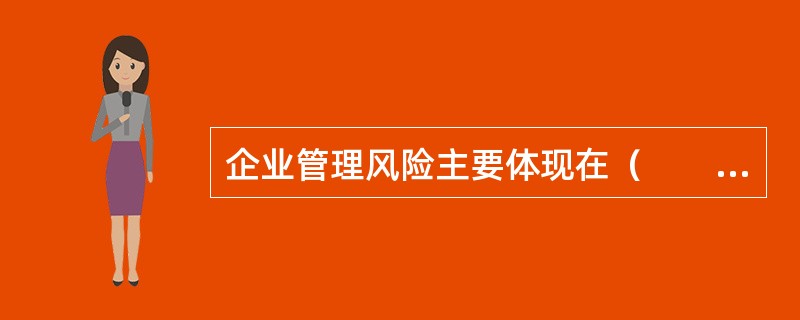 企业管理风险主要体现在（　　）。