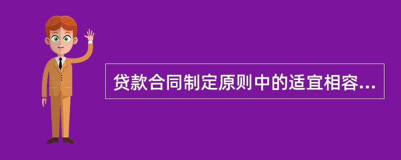 贷款合同制定原则中的适宜相容原则是指(　　)。