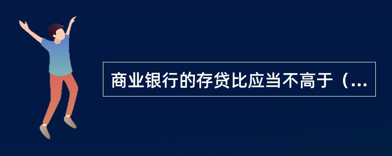 商业银行的存贷比应当不高于（  ）。