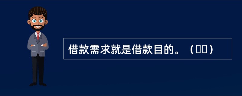 借款需求就是借款目的。（  ）&nbsp;