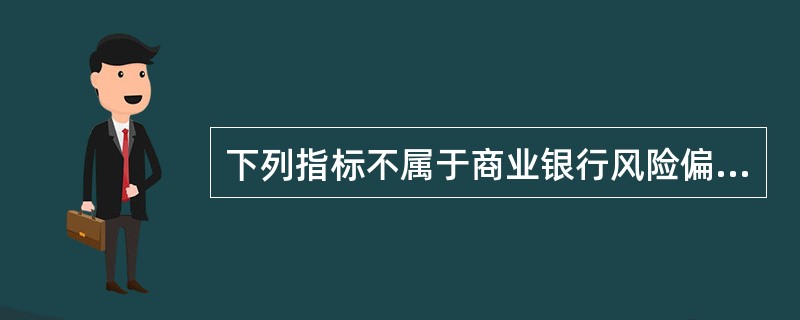 下列指标不属于商业银行风险偏好收益类指标的是（　　）。