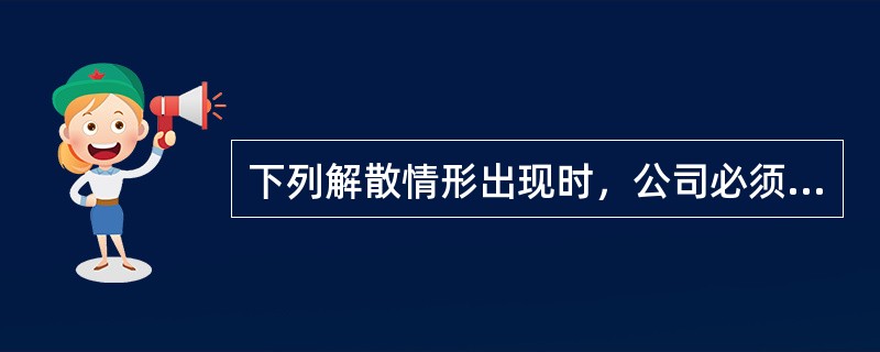 下列解散情形出现时，公司必须进行清算.清理债权债务的是（　　）。