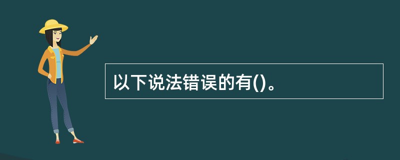 以下说法错误的有()。