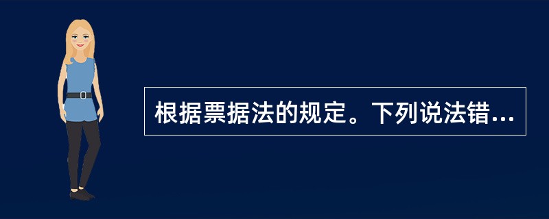 根据票据法的规定。下列说法错误的有()。