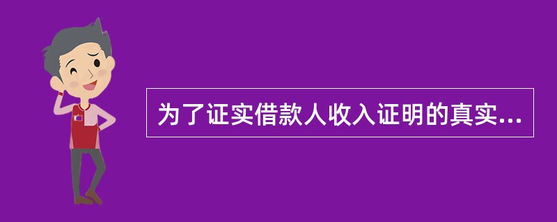 为了证实借款人收入证明的真实性，银行可要求借款人出示（　　）。