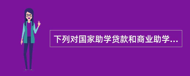 下列对国家助学贷款和商业助学贷款的描述正确的是（  ）。