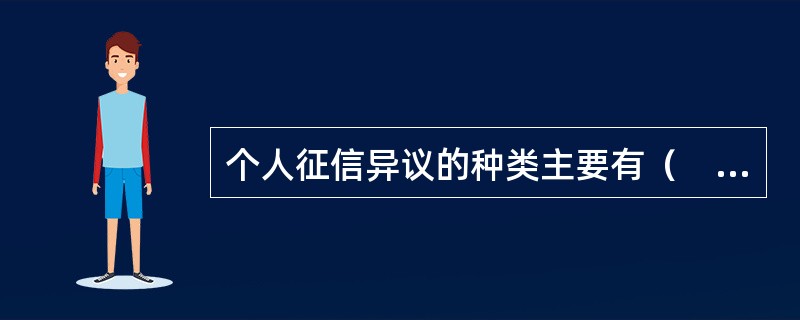 个人征信异议的种类主要有（　　）。