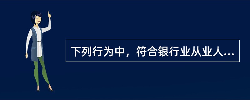 下列行为中，符合银行业从业人员职业操守关于“忠于职守”规定的是（　　）。