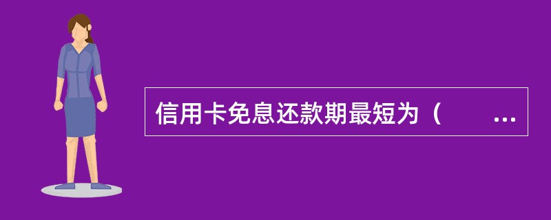 信用卡免息还款期最短为（　　）天。