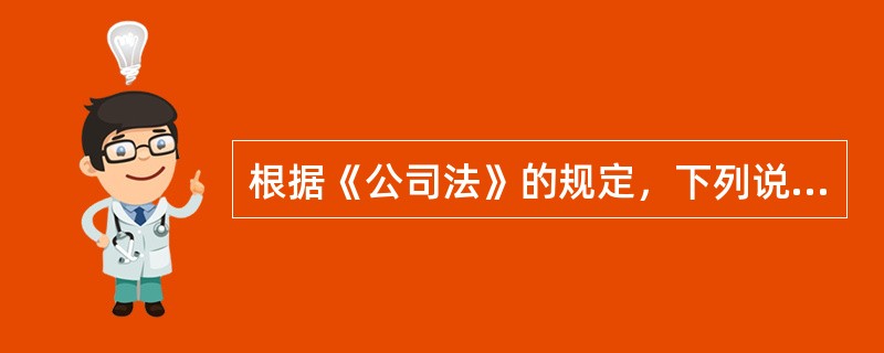 根据《公司法》的规定，下列说法不正确的是（　　）。