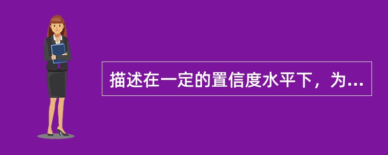 描述在一定的置信度水平下，为了应对未来一定期限内资产的非预期损失而应该持有或需要的资本金是（　　）。