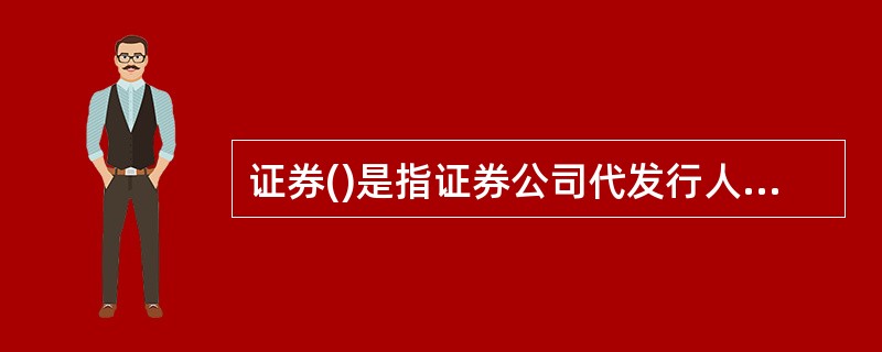 证券()是指证券公司代发行人发售证券，在承销期结束时，将未售出的证券全部退还给发行人的承销方式。