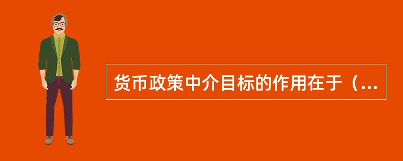 货币政策中介目标的作用在于（　　）。