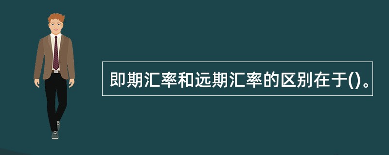 即期汇率和远期汇率的区别在于()。