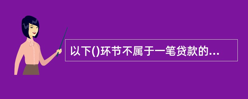 以下()环节不属于一笔贷款的管理流程。