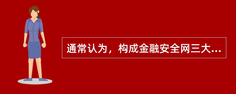 通常认为，构成金融安全网三大支柱的是（　　）。