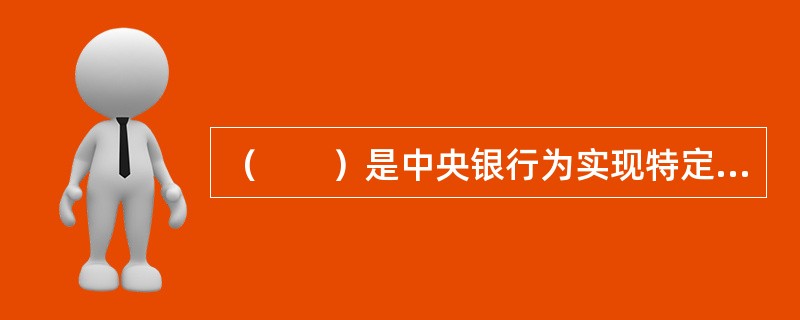 （　　）是中央银行为实现特定的经济目标而采用的各种控制和调节货币供应量或信用量的方针.政策.措施的总称。