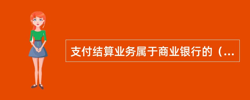 支付结算业务属于商业银行的（　　）。