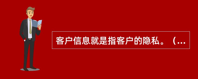 客户信息就是指客户的隐私。（　　）