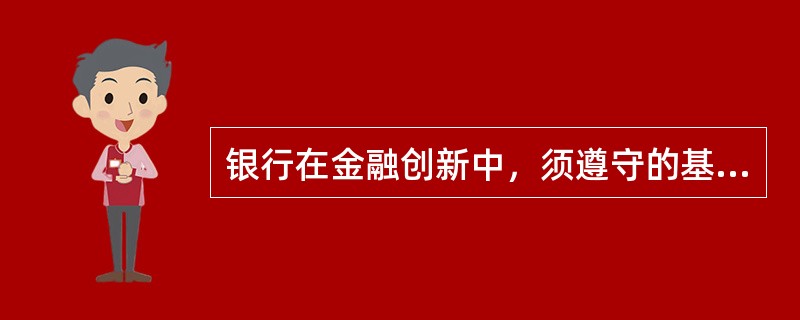 银行在金融创新中，须遵守的基本原则有（　　）。